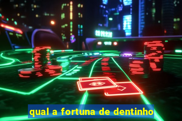 qual a fortuna de dentinho